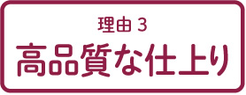理由3 高品質な仕上り